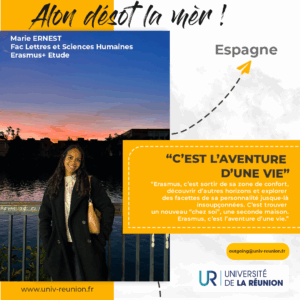 Alon désot la mèr ! témoignage d'une étudiante, Marie Ernest qui a fait une mobilité d'études en Espagne. Son témoignage dit " Erasmus, c'est sortir de sa zone de confort, découvrir d'autres horizons et explorer des facettes de sa personnalité jusque-là insoupçonnées. C'est trouver un nouveau "chez soi", une seconde maison. Eramsus, c'est l'aventure d'une vie".